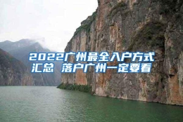 2022广州最全入户方式汇总 落户广州一定要看