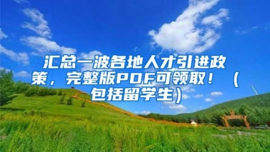 汇总一波各地人才引进政策，完整版PDF可领取！（包括留学生）