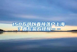 150万可以直接落户上海？普陀警方提醒……