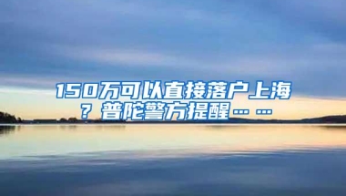 150万可以直接落户上海？普陀警方提醒……