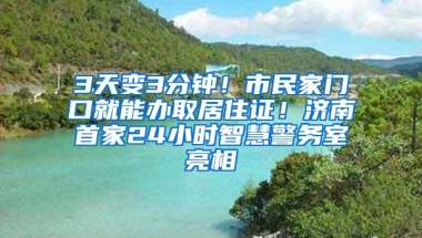 3天变3分钟！市民家门口就能办取居住证！济南首家24小时智慧警务室亮相