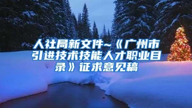 人社局新文件~《广州市引进技术技能人才职业目录》征求意见稿