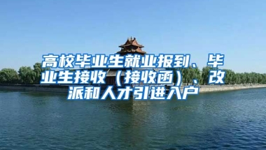 高校毕业生就业报到、毕业生接收（接收函）、改派和人才引进入户