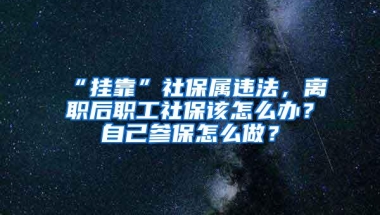 “挂靠”社保属违法，离职后职工社保该怎么办？自己参保怎么做？