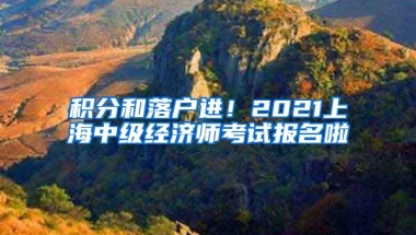 积分和落户进！2021上海中级经济师考试报名啦