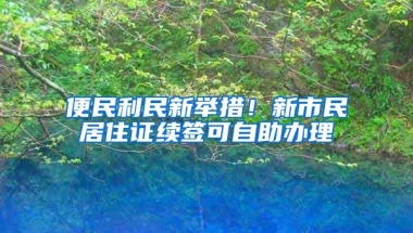 便民利民新举措！新市民居住证续签可自助办理