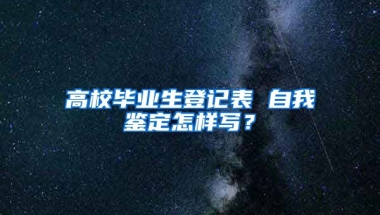 高校毕业生登记表 自我鉴定怎样写？