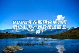 2020年在职研究生如何落户上海？新政策流程怎样？