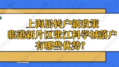 上海居转户新政策临港新片区张江科学城落户有哪些优势？