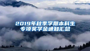 2019年秋季学期本科生专项奖学金通知汇总