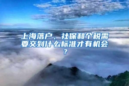 上海落户，社保和个税需要交到什么标准才有机会？