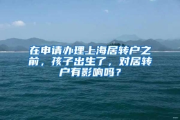 在申请办理上海居转户之前，孩子出生了，对居转户有影响吗？