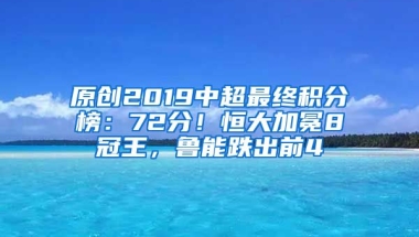 原创2019中超最终积分榜：72分！恒大加冕8冠王，鲁能跌出前4