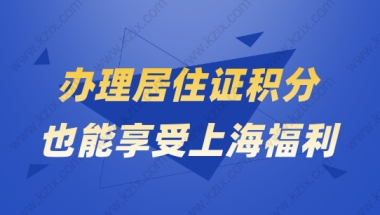 上海落户太难？办理居住证积分也能享受上海福利