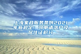 上海家政服务条例2021年新规定：可申请落户及居住证积分