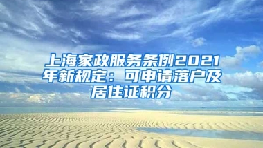 上海家政服务条例2021年新规定：可申请落户及居住证积分