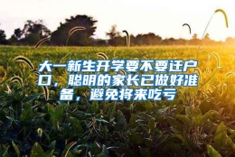 大一新生开学要不要迁户口，聪明的家长已做好准备，避免将来吃亏