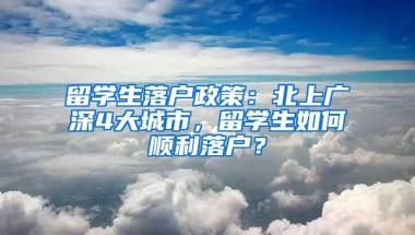 留学生落户政策：北上广深4大城市，留学生如何顺利落户？