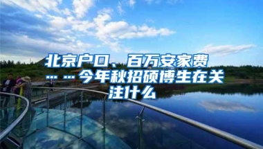 北京户口、百万安家费 ……今年秋招硕博生在关注什么