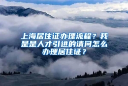 上海居住证办理流程？我是是人才引进的请问怎么办理居住证？