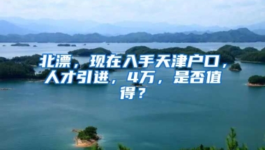 北漂，现在入手天津户口，人才引进，4万，是否值得？