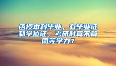 函授本科毕业，有毕业证和学位证，考研时算不算同等学力？