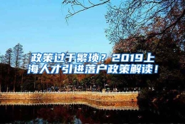 政策过于繁琐？2019上海人才引进落户政策解读！