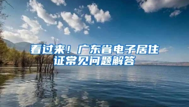 看过来！广东省电子居住证常见问题解答→