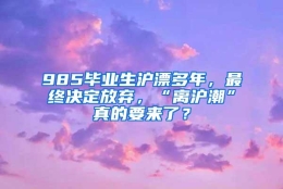 985毕业生沪漂多年，最终决定放弃，“离沪潮”真的要来了？