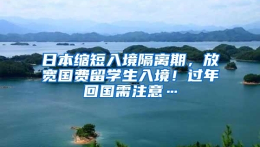 日本缩短入境隔离期，放宽国费留学生入境！过年回国需注意…