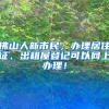 佛山人新市民，办理居住证、出租屋登记可以网上办理！