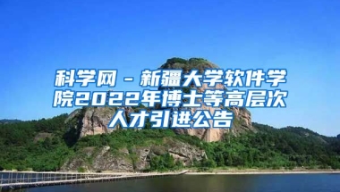 科学网－新疆大学软件学院2022年博士等高层次人才引进公告