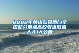 2022年黄山歙县面向全国部分重点高校引进教育人才1人公告