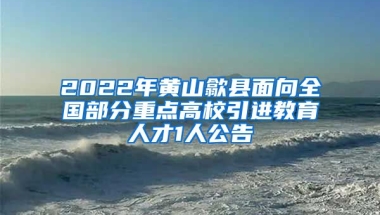 2022年黄山歙县面向全国部分重点高校引进教育人才1人公告