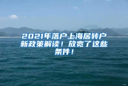 2021年落户上海居转户新政策解读！放宽了这些条件！