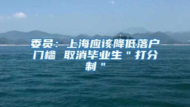 委员：上海应该降低落户门槛 取消毕业生＂打分制＂