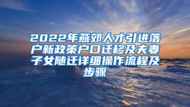 2022年燕郊人才引进落户新政策户口迁移及夫妻子女随迁详细操作流程及步骤