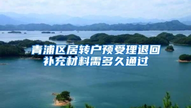 青浦区居转户预受理退回补充材料需多久通过