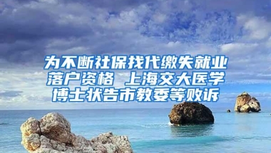 为不断社保找代缴失就业落户资格 上海交大医学博士状告市教委等败诉