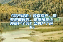 「警方提示」没有房产，没有亲戚投靠，就没法在上海落户了吗？公共户了解下！