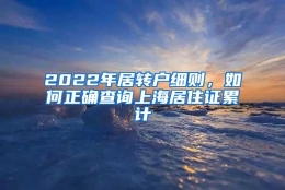 2022年居转户细则，如何正确查询上海居住证累计