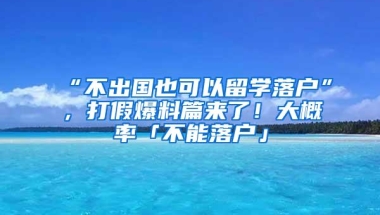 “不出国也可以留学落户”，打假爆料篇来了！大概率「不能落户」