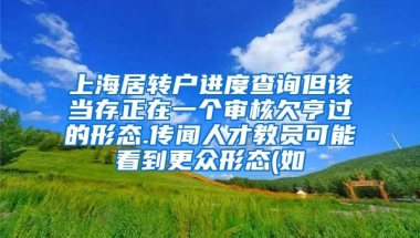 上海居转户进度查询但该当存正在一个审核欠亨过的形态.传闻人才教员可能看到更众形态(如