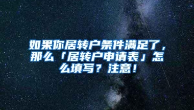 如果你居转户条件满足了，那么「居转户申请表」怎么填写？注意！