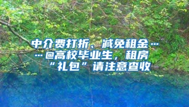 中介费打折、减免租金……@高校毕业生，租房“礼包”请注意查收