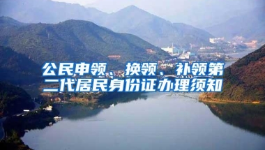 公民申领、换领、补领第二代居民身份证办理须知