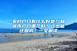 农村户口有什么好处？和城市户口哪个好？迁出能迁回吗？一文解读