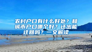 农村户口有什么好处？和城市户口哪个好？迁出能迁回吗？一文解读