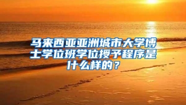 马来西亚亚洲城市大学博士学位班学位授予程序是什么样的？