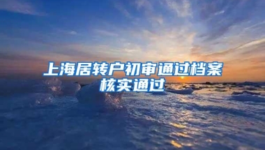 上海居转户初审通过档案核实通过